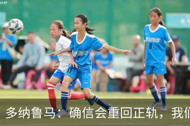 多纳鲁马：确信会重回正轨，我们将重返意大利应有的高度